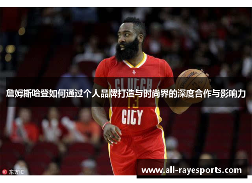 詹姆斯哈登如何通过个人品牌打造与时尚界的深度合作与影响力 詹姆斯哈登如何通过个人品牌打造与时尚界的深度合作与影响力