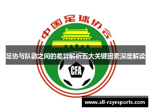 足协与队徽之间的差异解析五大关键因素深度解读 足协与队徽之间的差异解析五大关键因素深度解读