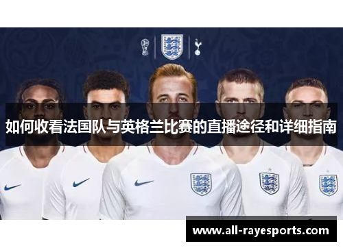 如何收看法国队与英格兰比赛的直播途径和详细指南 如何收看法国队与英格兰比赛的直播途径和详细指南