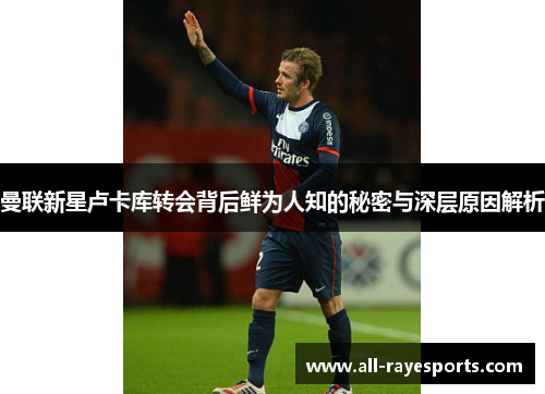 曼联新星卢卡库转会背后鲜为人知的秘密与深层原因解析 曼联新星卢卡库转会背后鲜为人知的秘密与深层原因解析