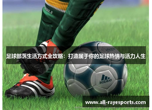 足球部落生活方式全攻略：打造属于你的足球热情与活力人生