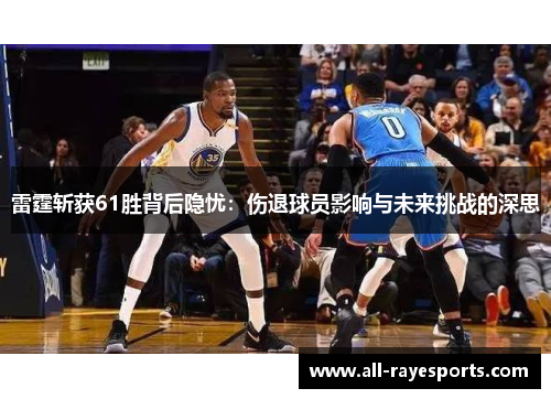 雷霆斩获61胜背后隐忧:伤退球员影响与未来挑战的深思 雷霆斩获61胜背后隐忧:伤退球员影响与未来挑战的深思