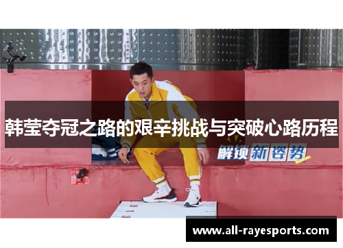 韩莹夺冠之路的艰辛挑战与突破心路历程