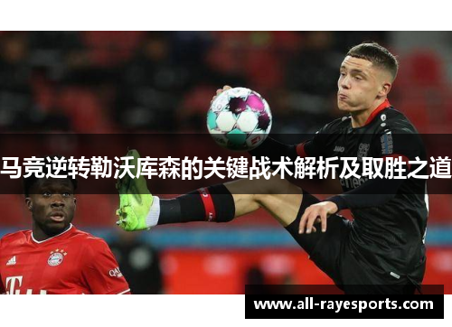 马竞逆转勒沃库森的关键战术解析及取胜之道 马竞逆转勒沃库森的关键战术解析及取胜之道