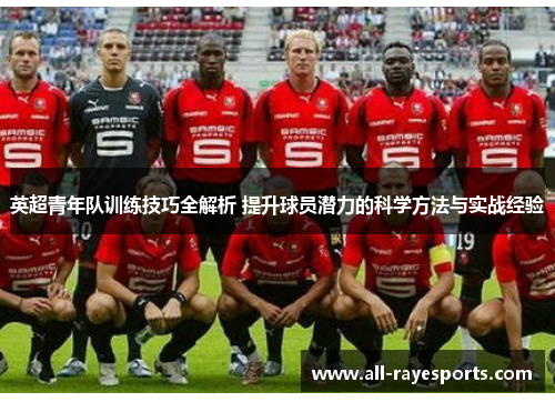英超青年队训练技巧全解析 提升球员潜力的科学方法与实战经验