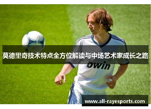 莫德里奇技术特点全方位解读与中场艺术家成长之路
