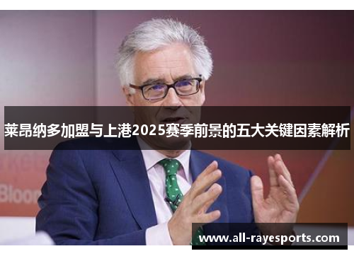 莱昂纳多加盟与上港2025赛季前景的五大关键因素解析