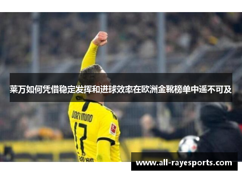 莱万如何凭借稳定发挥和进球效率在欧洲金靴榜单中遥不可及