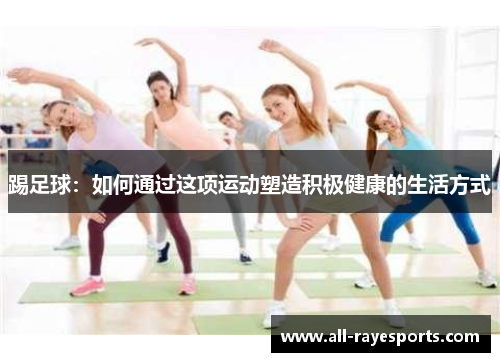踢足球：如何通过这项运动塑造积极健康的生活方式