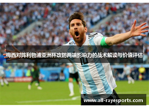 梅西对阵利物浦亚洲杯攻防两端影响力的战术解读与价值评估 梅西对阵利物浦亚洲杯攻防两端影响力的战术解读与价值评估