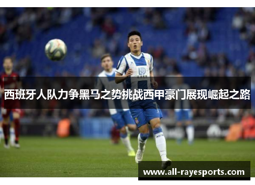 西班牙人队力争黑马之势挑战西甲豪门展现崛起之路 西班牙人队力争黑马之势挑战西甲豪门展现崛起之路