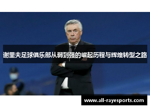 谢里夫足球俱乐部从弱到强的崛起历程与辉煌转型之路 谢里夫足球俱乐部从弱到强的崛起历程与辉煌转型之路