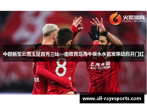 中超新军云南玉昆首秀三比一击败青岛海牛侯永永首发策动赢开门红