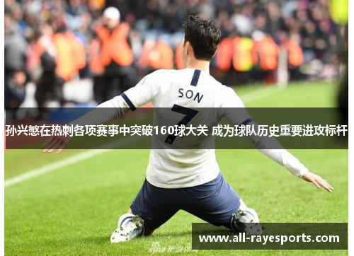 孙兴慜在热刺各项赛事中突破160球大关 成为球队历史重要进攻标杆