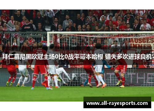 拜仁慕尼黑欧冠主场0比0战平哥本哈根 错失多次进球良机