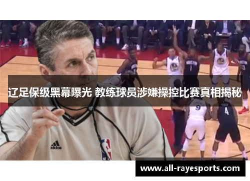 辽足保级黑幕曝光 教练球员涉嫌操控比赛真相揭秘