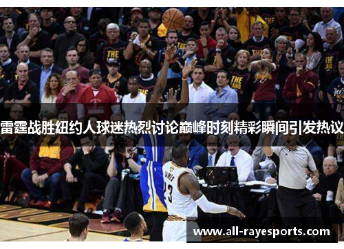 雷霆战胜纽约人球迷热烈讨论巅峰时刻精彩瞬间引发热议